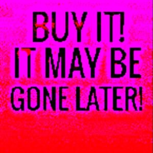 Buy It, It May Be Gone Later!